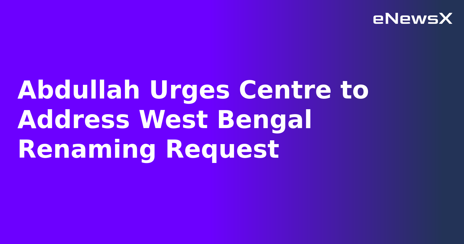 Abdullah Urges Centre to Address West Bengal Renaming Request.webp