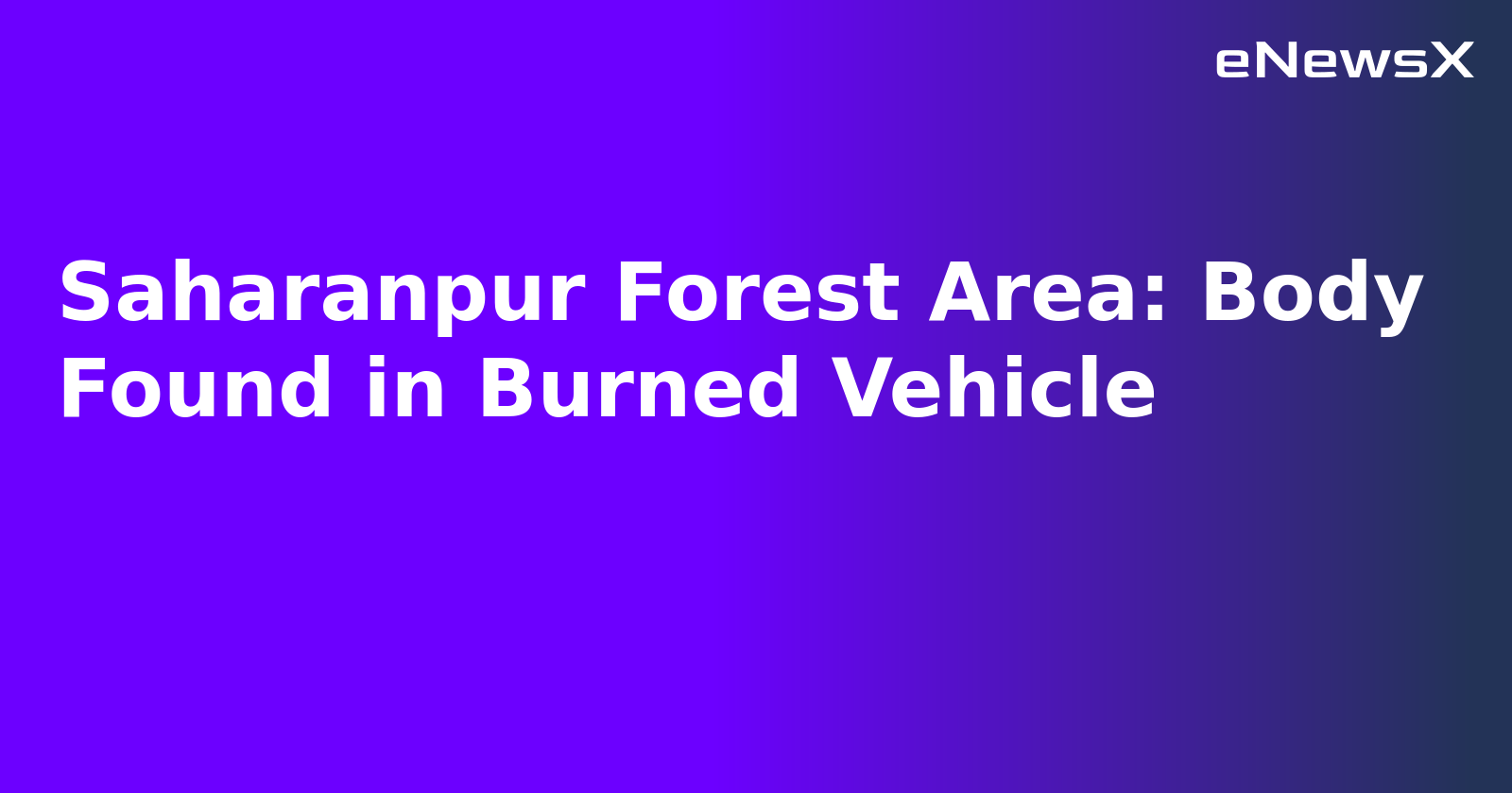 Saharanpur Forest Area: Body Found in Burned Vehicle.webp