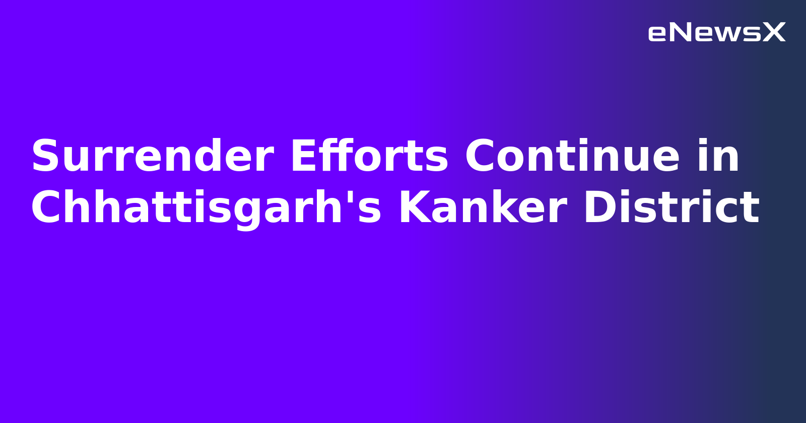 Surrender Efforts Continue in Chhattisgarh's Kanker District