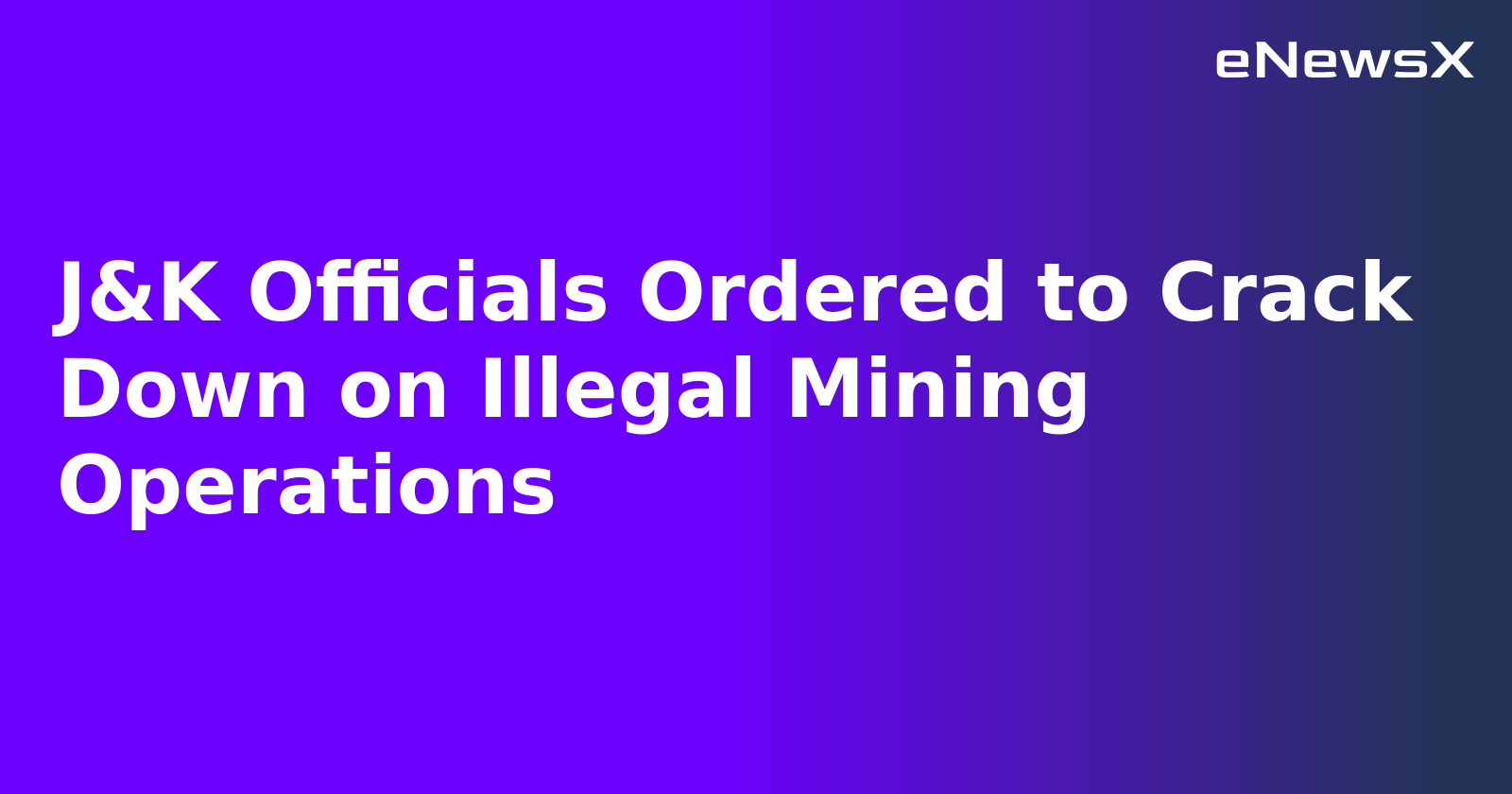 J&K Officials Ordered to Crack Down on Illegal Mining Operations.webp
