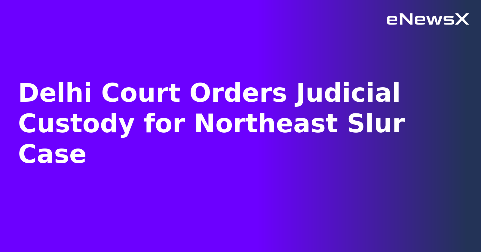 Delhi Court Orders Judicial Custody for Northeast Slur Case.webp