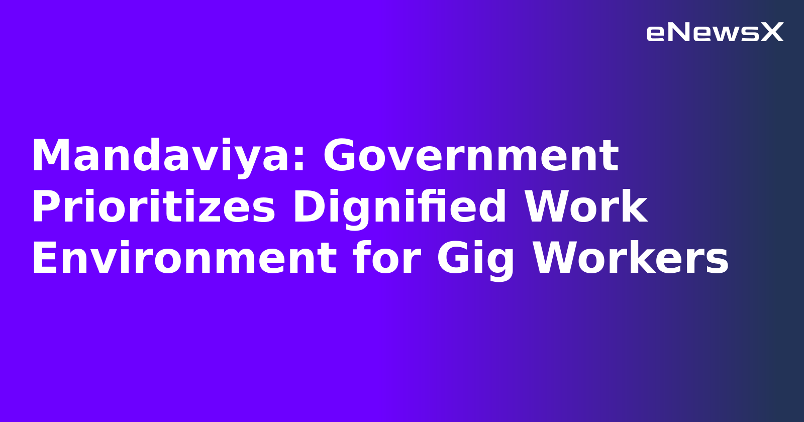 Mandaviya: Government Prioritizes Dignified Work Environment for Gig Workers