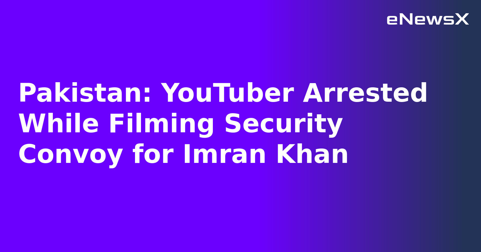 Pakistan: YouTuber Arrested While Filming Security Convoy for Imran Khan.webp