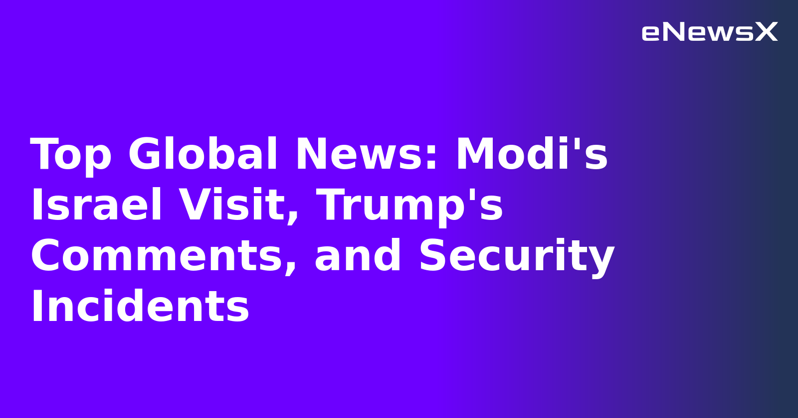 Top Global News: Modi's Israel Visit, Trump's Comments, and Security Incidents.webp