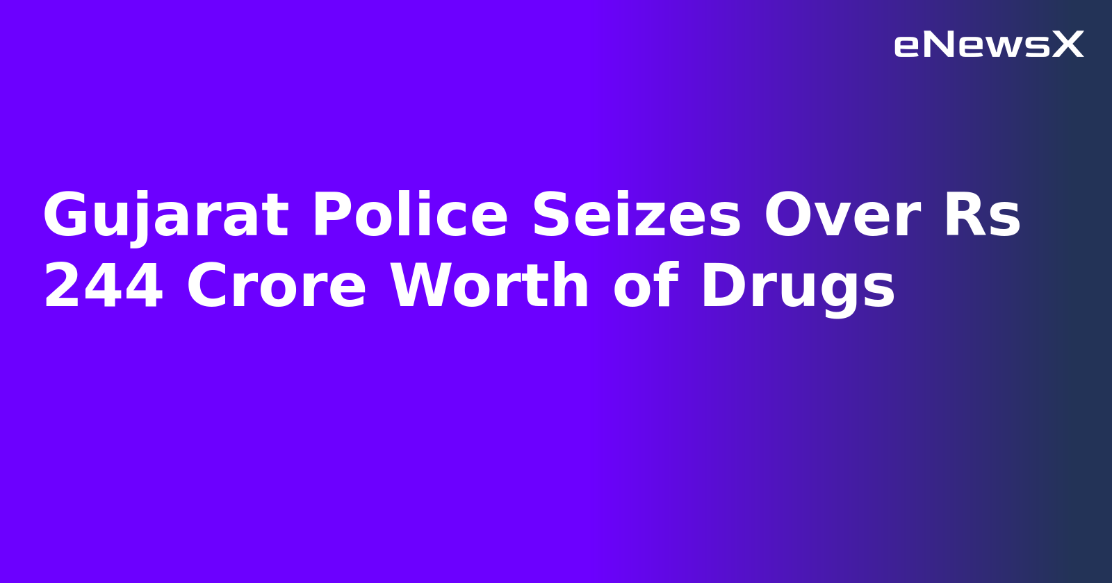 Gujarat Police Seizes Over Rs 244 Crore Worth of Drugs