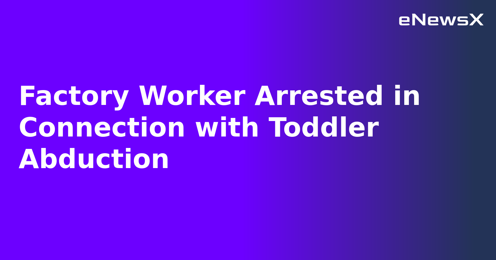 Factory Worker Arrested in Connection with Toddler Abduction.webp Factory Worker Arrested in Connection with Toddler Abduction.webp