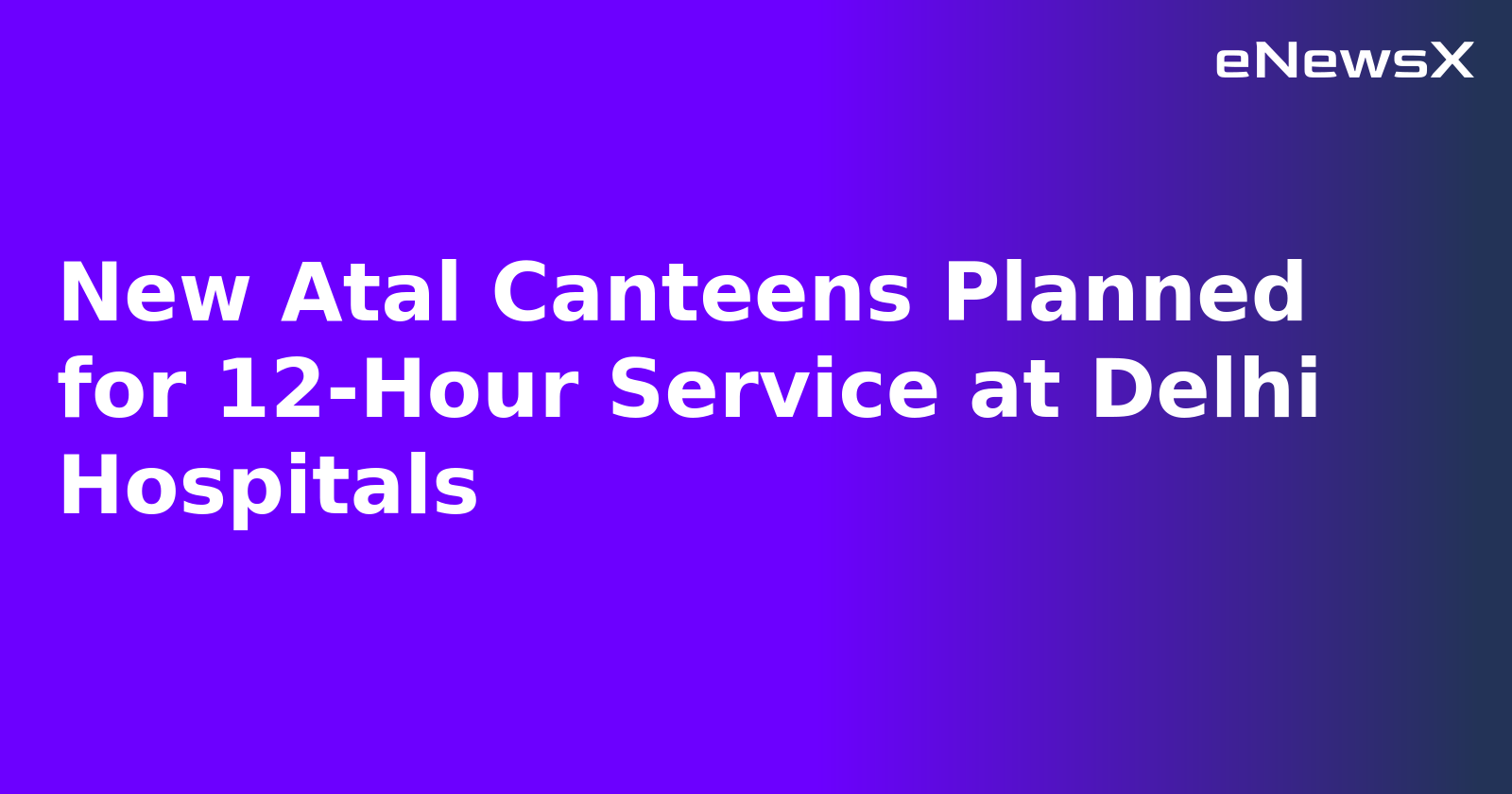 New Atal Canteens Planned for 12-Hour Service at Delhi Hospitals.webp