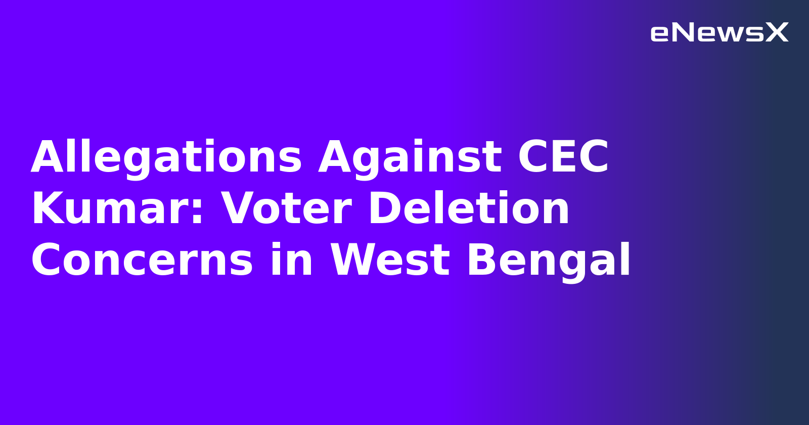 Allegations Against CEC Kumar: Voter Deletion Concerns in West Bengal