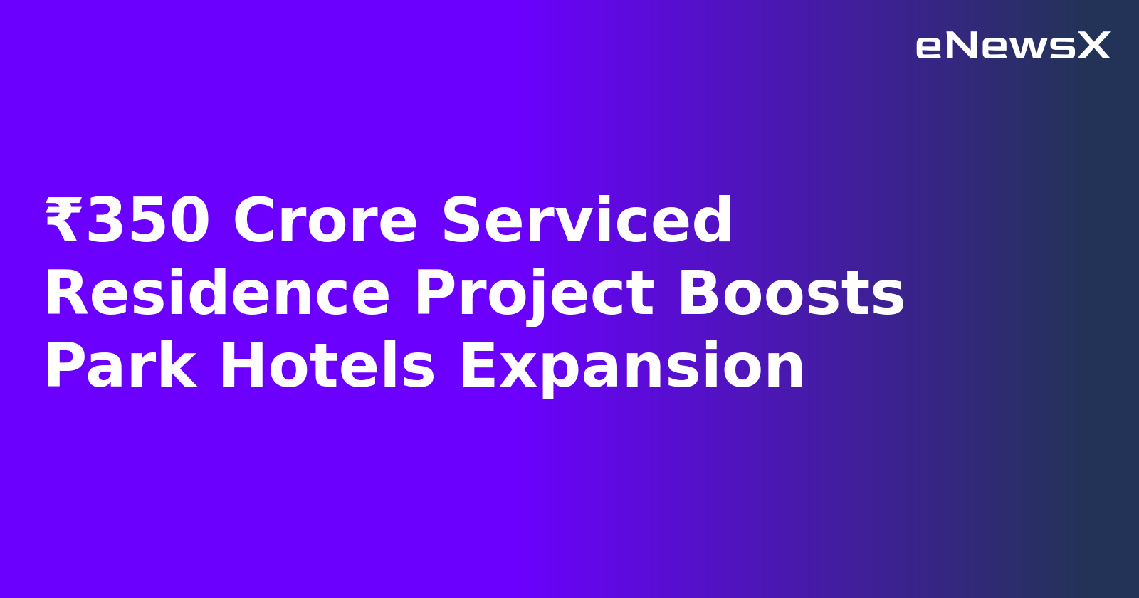 ₹350 Crore Serviced Residence Project Boosts Park Hotels Expansion.webp ₹350 Crore Serviced Residence Project Boosts Park Hotels Expansion.webp