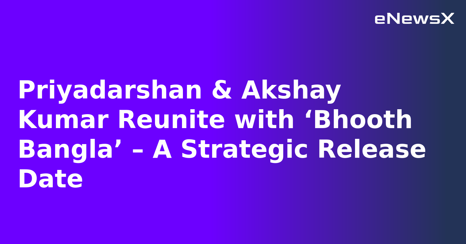 Priyadarshan & Akshay Kumar Reunite with ‘Bhooth Bangla’ – A Strategic Release Date.webp