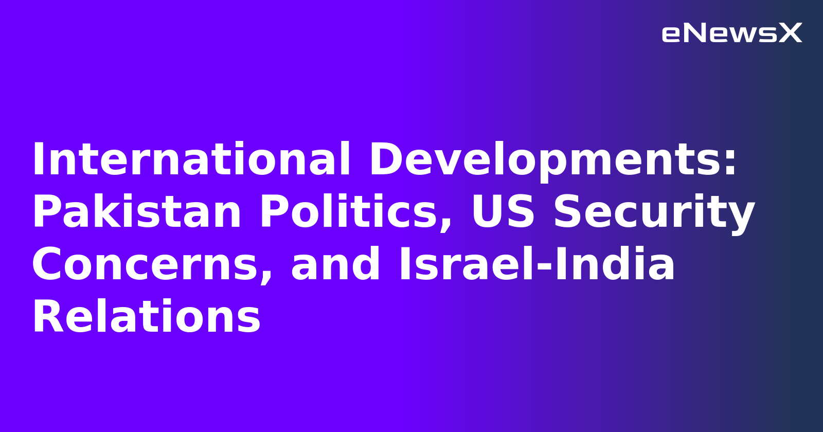 International Developments: Pakistan Politics, US Security Concerns, and Israel-India Relations.webp International Developments: Pakistan Politics, US Security Concerns, and Israel-India Relations.webp