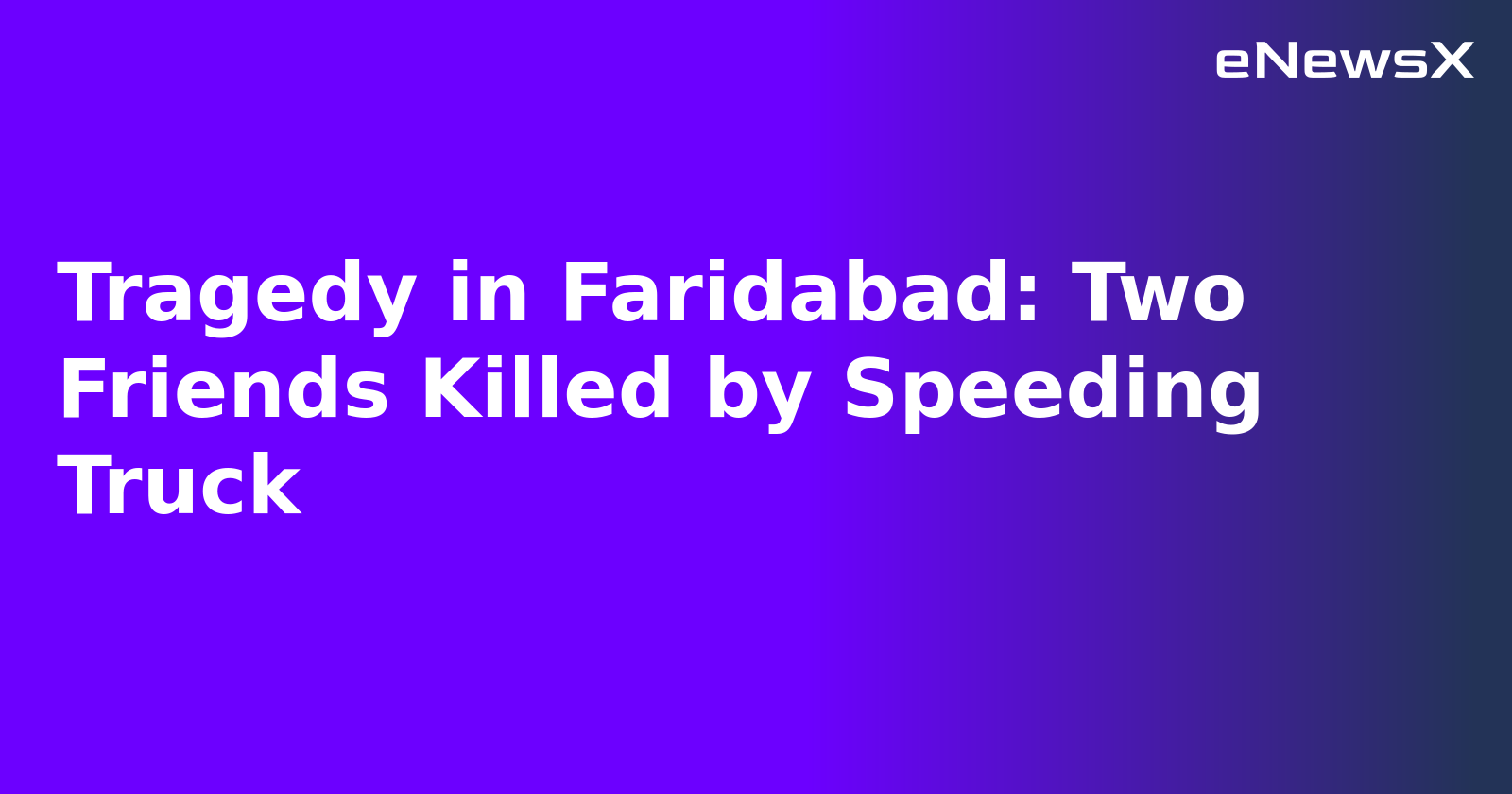Tragedy in Faridabad: Two Friends Killed by Speeding Truck.webp