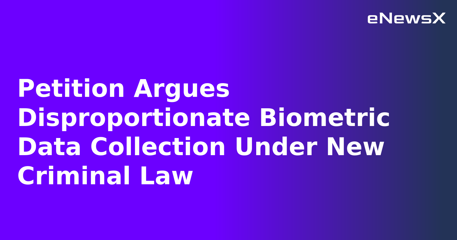 Petition Argues Disproportionate Biometric Data Collection Under New Criminal Law.webp