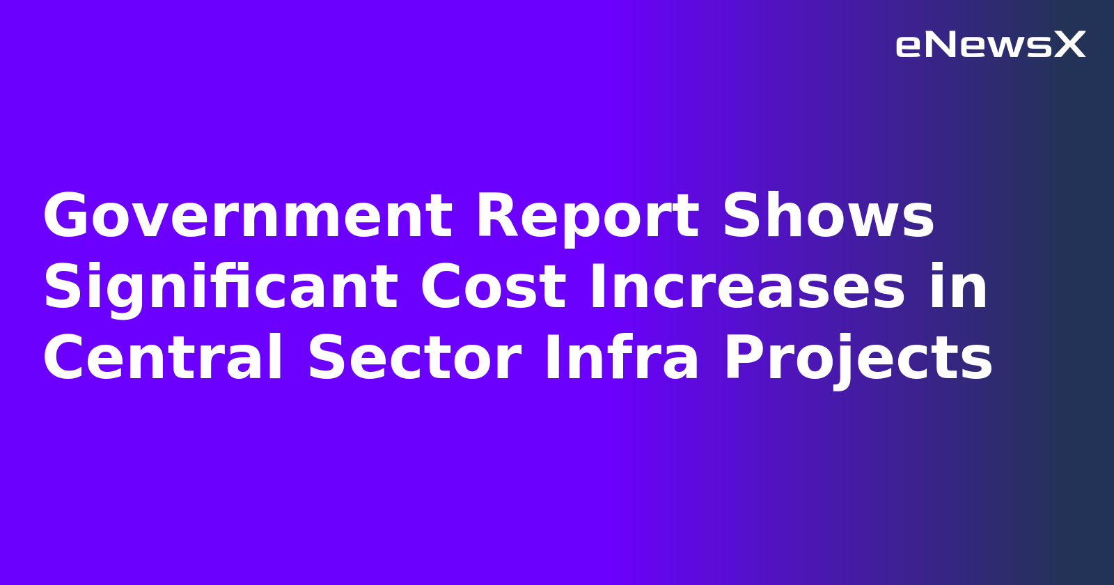Government Report Shows Significant Cost Increases in Central Sector Infra Projects.webp