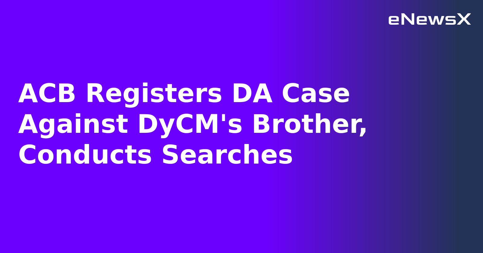 ACB Registers DA Case Against DyCM's Brother, Conducts Searches.webp