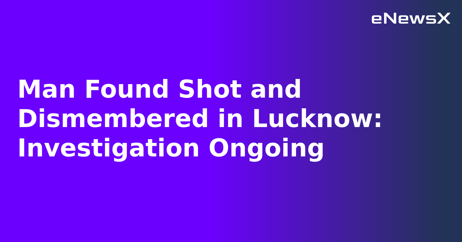 Man Found Shot and Dismembered in Lucknow: Investigation Ongoing.webp