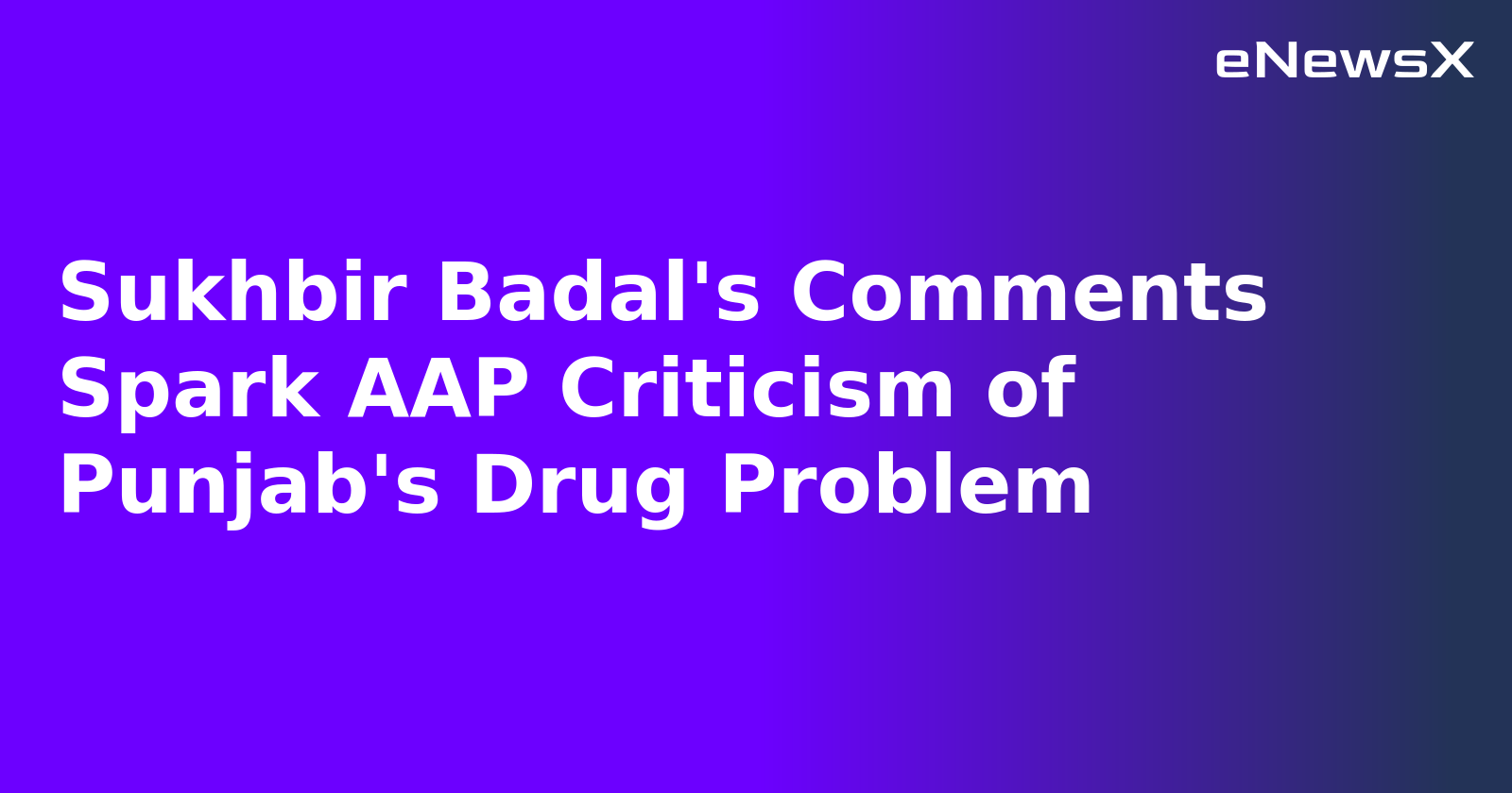 Sukhbir Badal's Comments Spark AAP Criticism of Punjab's Drug Problem