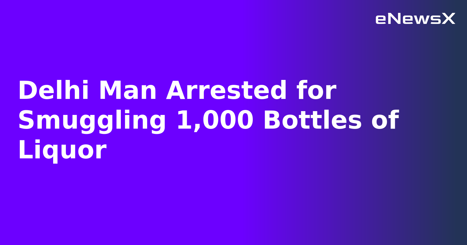 Delhi Man Arrested for Smuggling 1,000 Bottles of Liquor.webp Delhi Man Arrested for Smuggling 1,000 Bottles of Liquor.webp