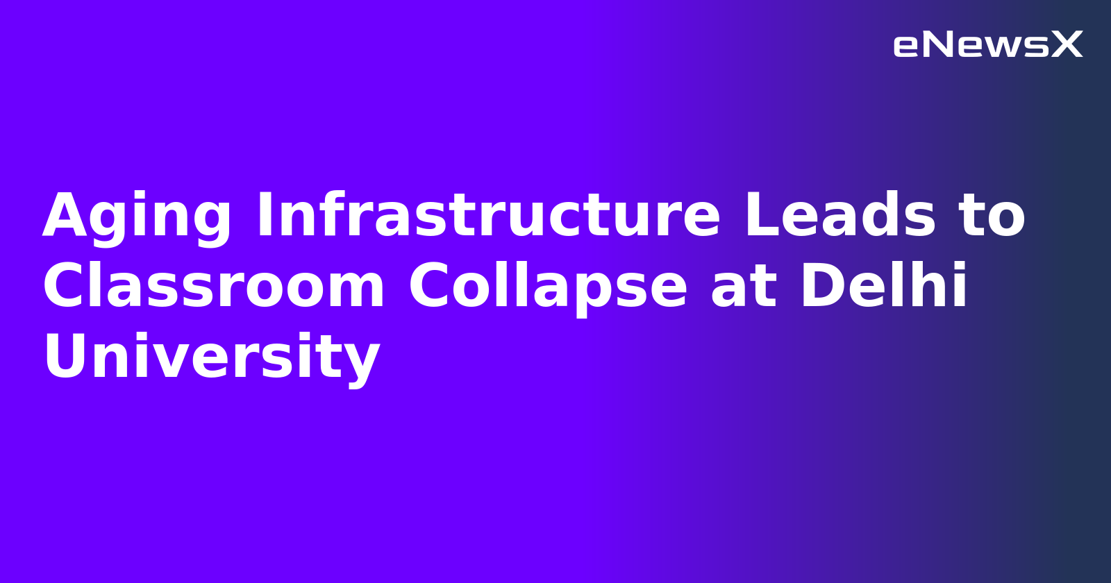 Aging Infrastructure Leads to Classroom Collapse at Delhi University