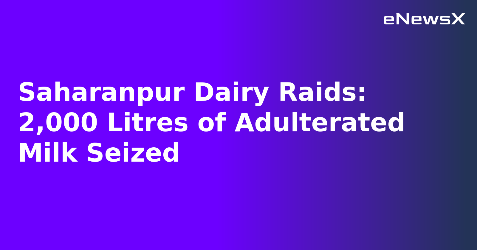 Saharanpur Dairy Raids: 2,000 Litres of Adulterated Milk Seized.webp