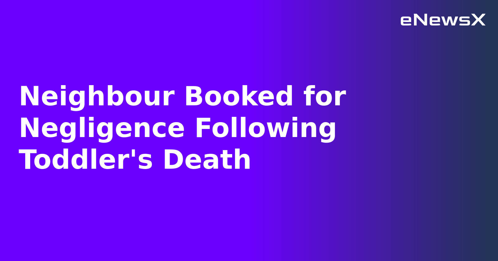 Neighbour Booked for Negligence Following Toddler's Death.webp