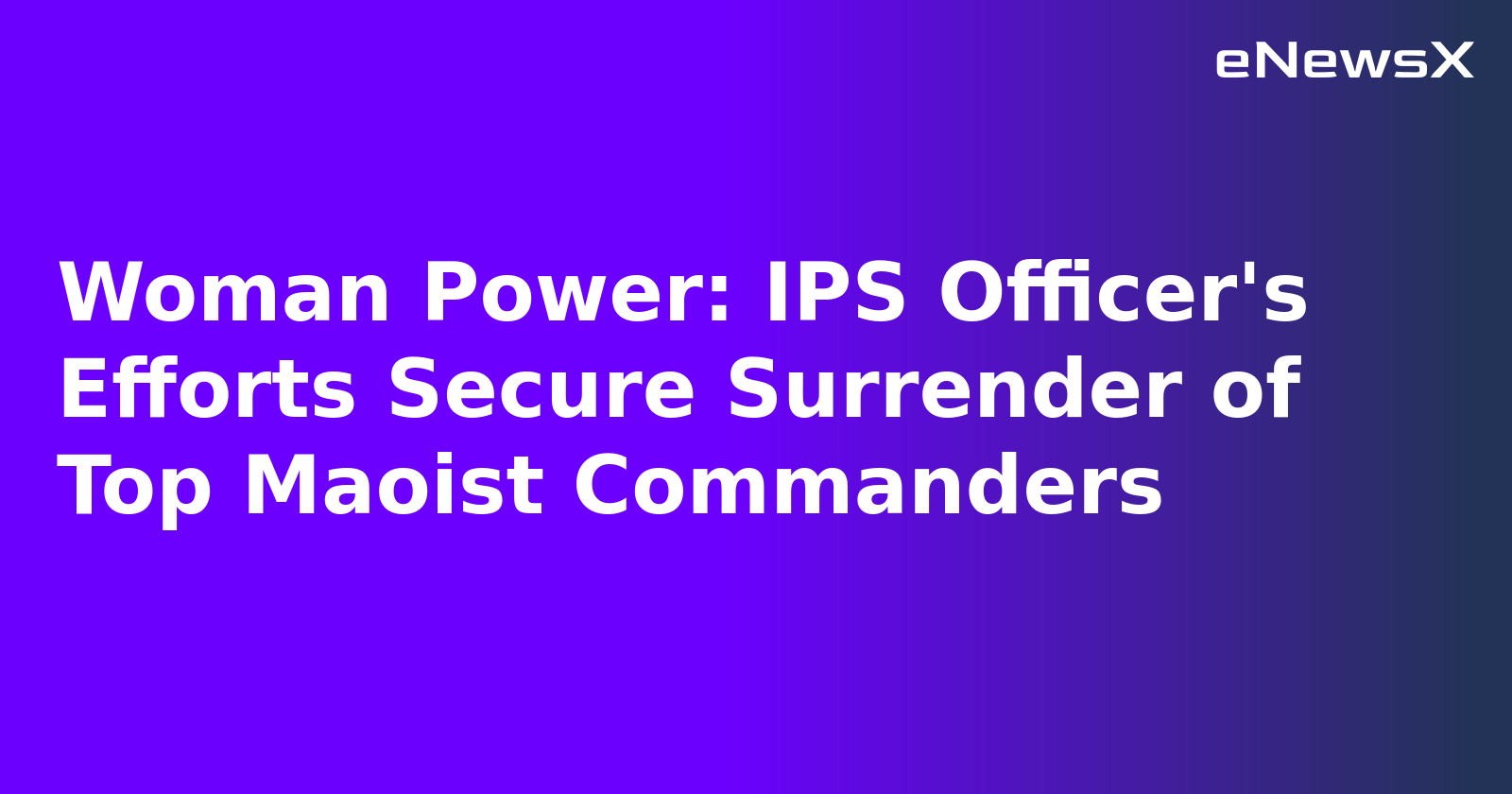 Woman Power: IPS Officer's Efforts Secure Surrender of Top Maoist Commanders.webp Woman Power: IPS Officer's Efforts Secure Surrender of Top Maoist Commanders.webp
