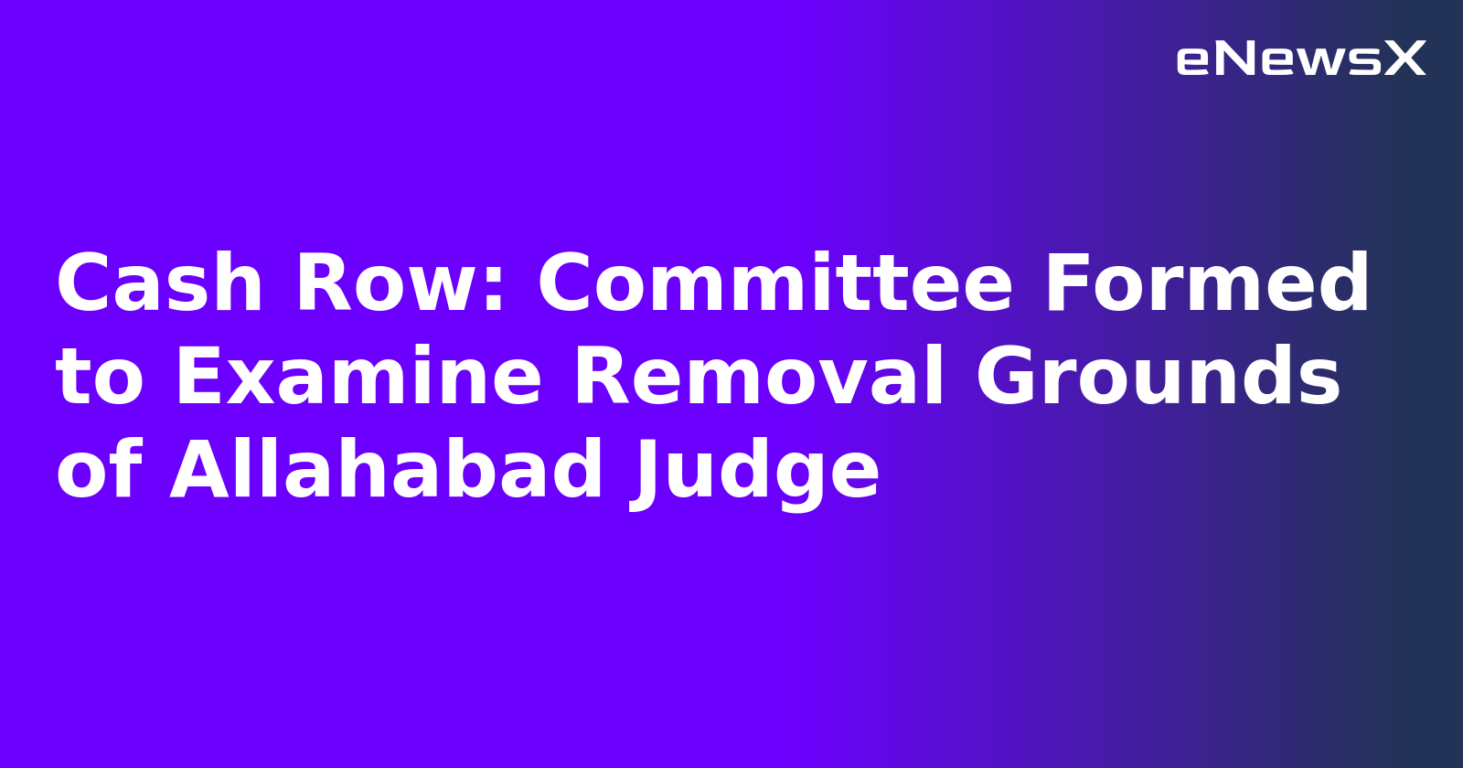 Cash Row: Committee Formed to Examine Removal Grounds of Allahabad Judge.webp