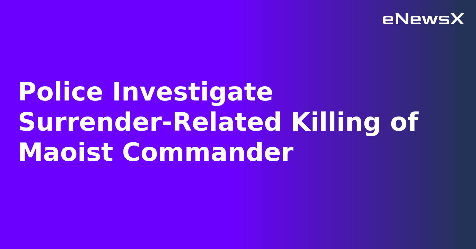 Police Investigate Surrender-Related Killing of Maoist Commander.webp Police Investigate Surrender-Related Killing of Maoist Commander.webp