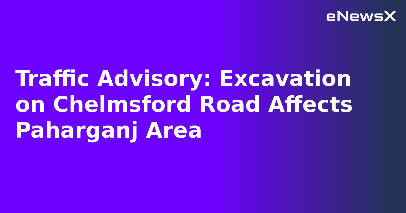 Traffic Advisory: Excavation on Chelmsford Road Affects Paharganj Area.webp Traffic Advisory: Excavation on Chelmsford Road Affects Paharganj Area.webp