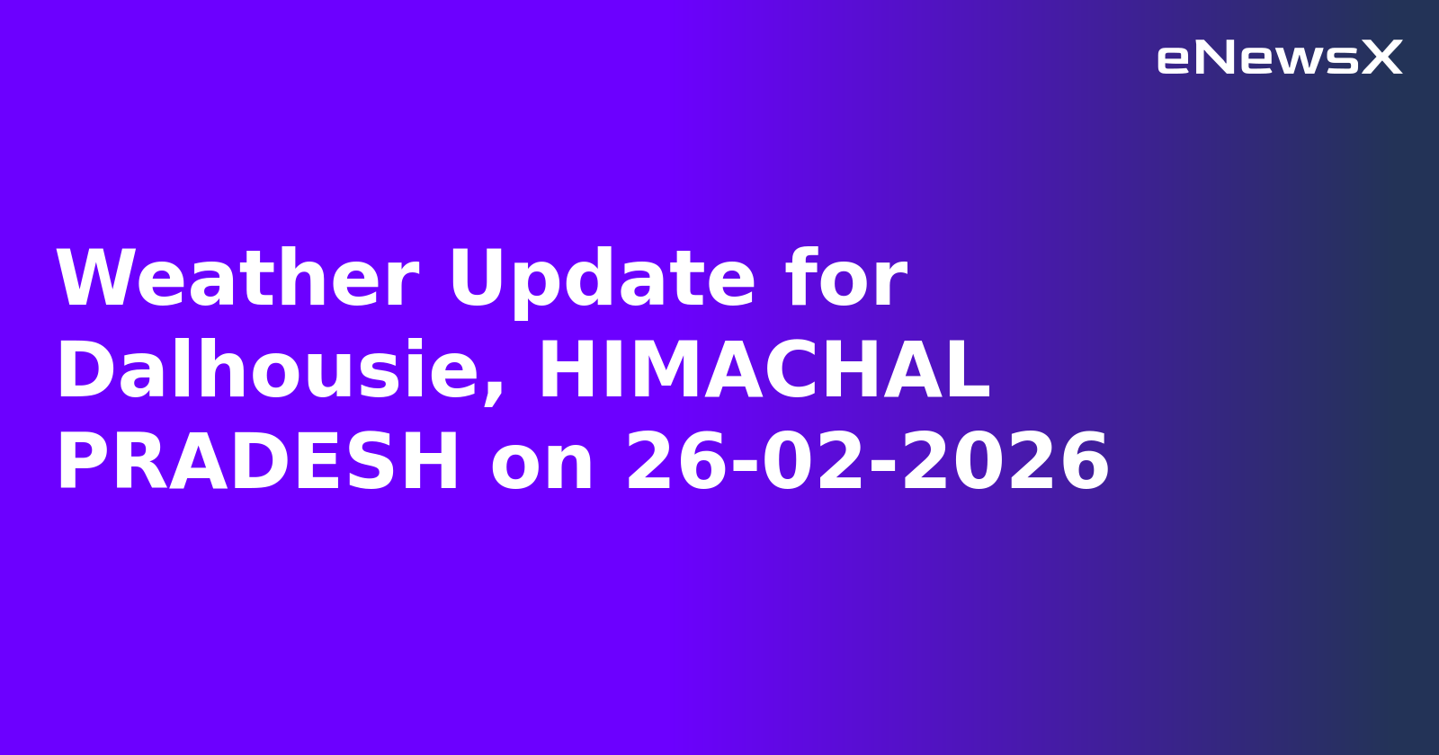 Weather Update for Dalhousie, HIMACHAL PRADESH on 26-02-2026