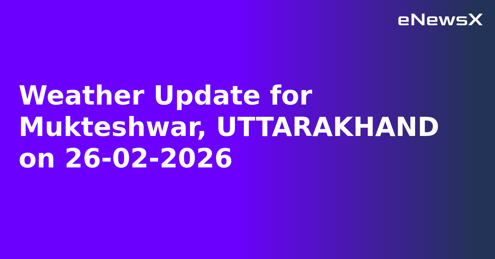 Weather Update for Mukteshwar, UTTARAKHAND on 26-02-2026