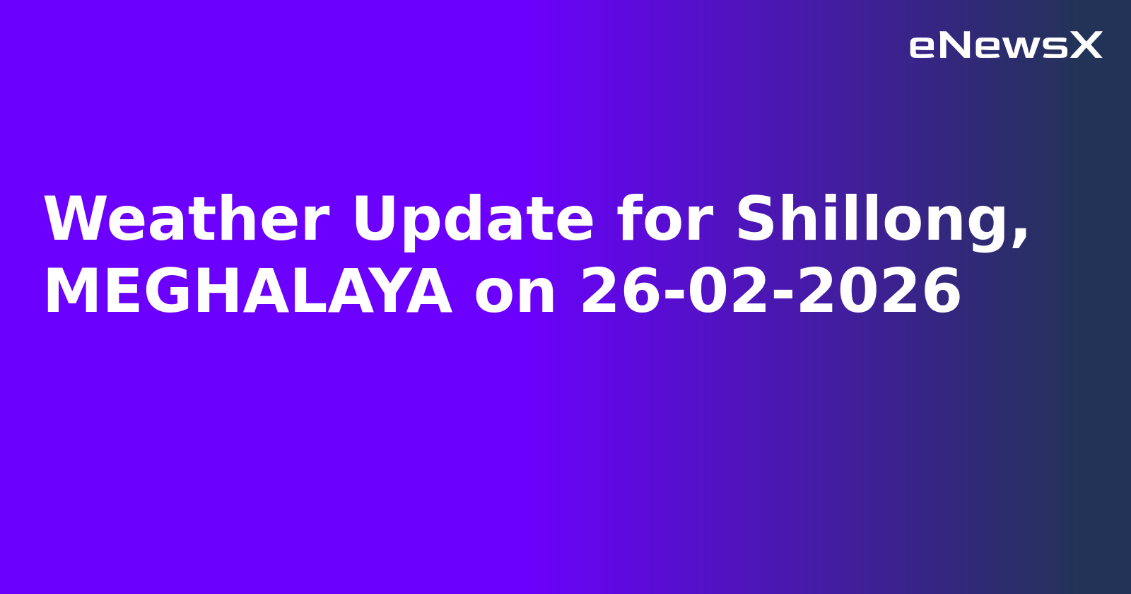 Weather Update for Shillong, MEGHALAYA on 26-02-2026