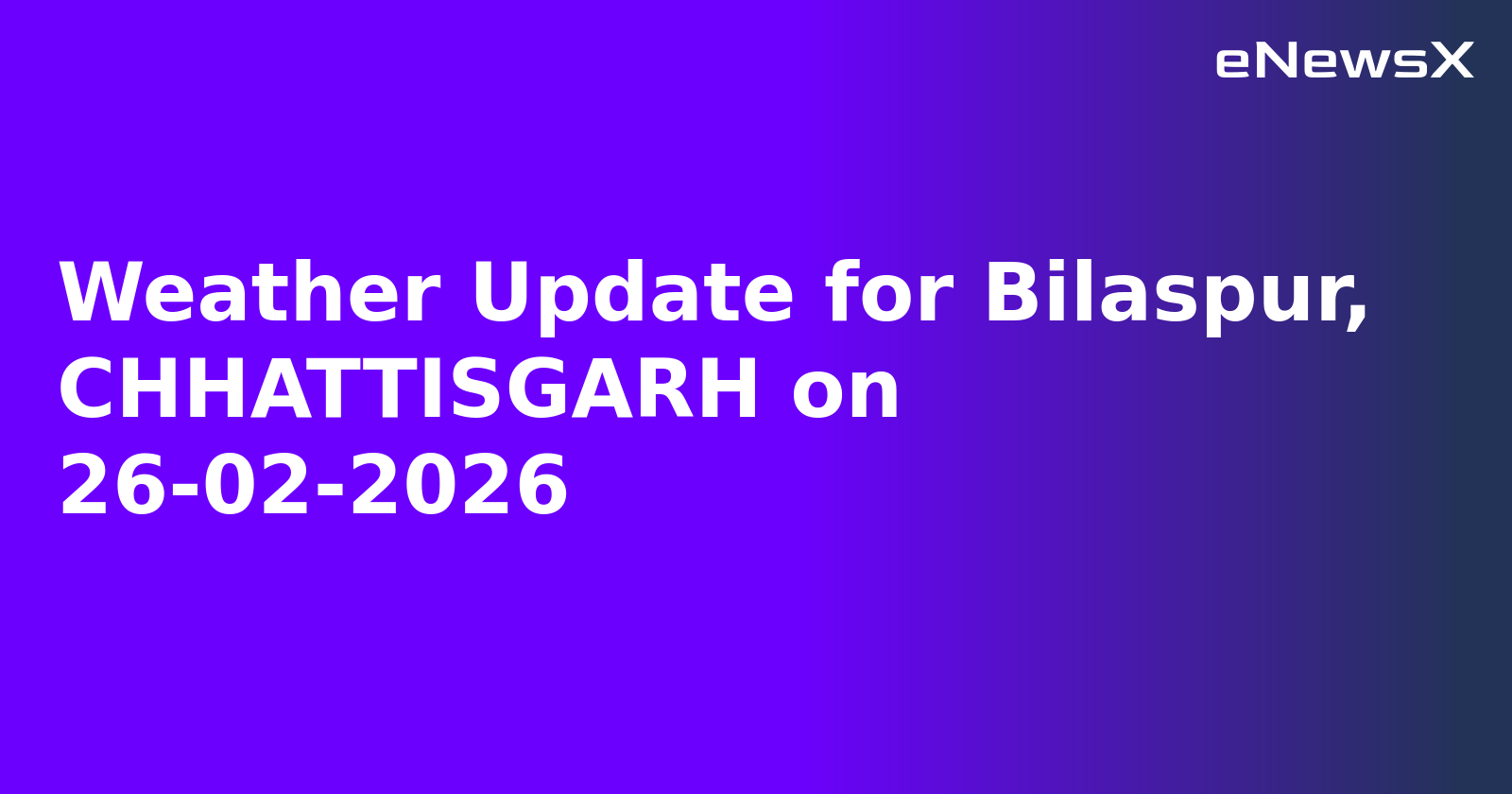 Weather Update for Bilaspur, CHHATTISGARH on 26-02-2026