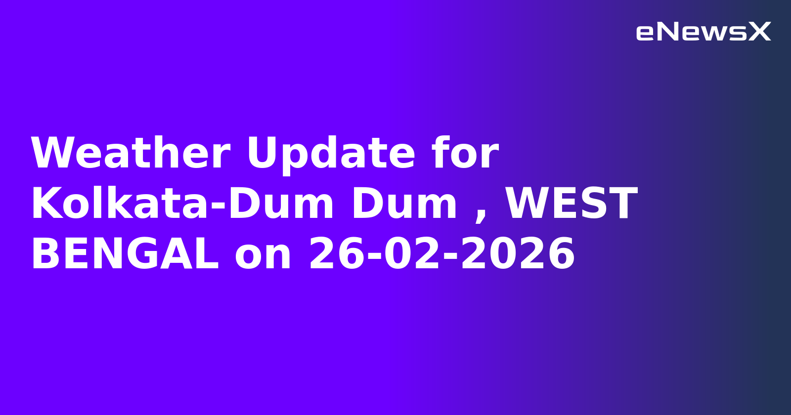 Weather Update for Kolkata-Dum Dum , WEST BENGAL on 26-02-2026