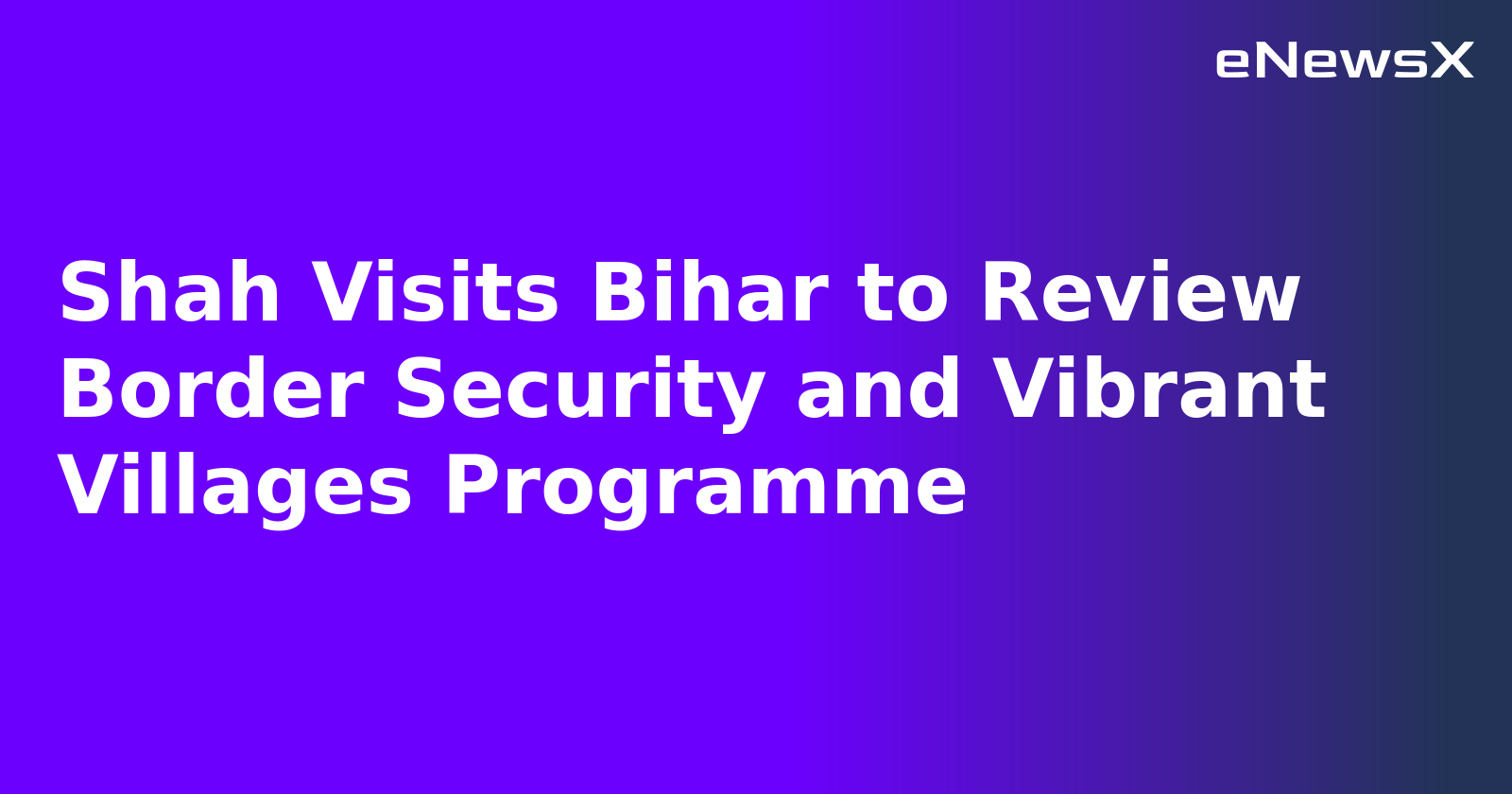 Shah Visits Bihar to Review Border Security and Vibrant Villages Programme