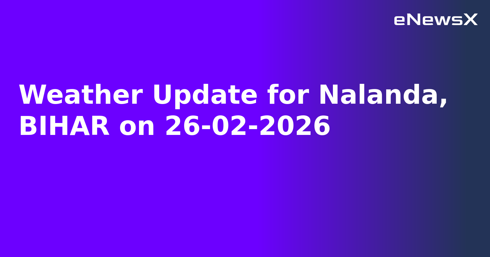 Weather Update for Nalanda, BIHAR on 26-02-2026