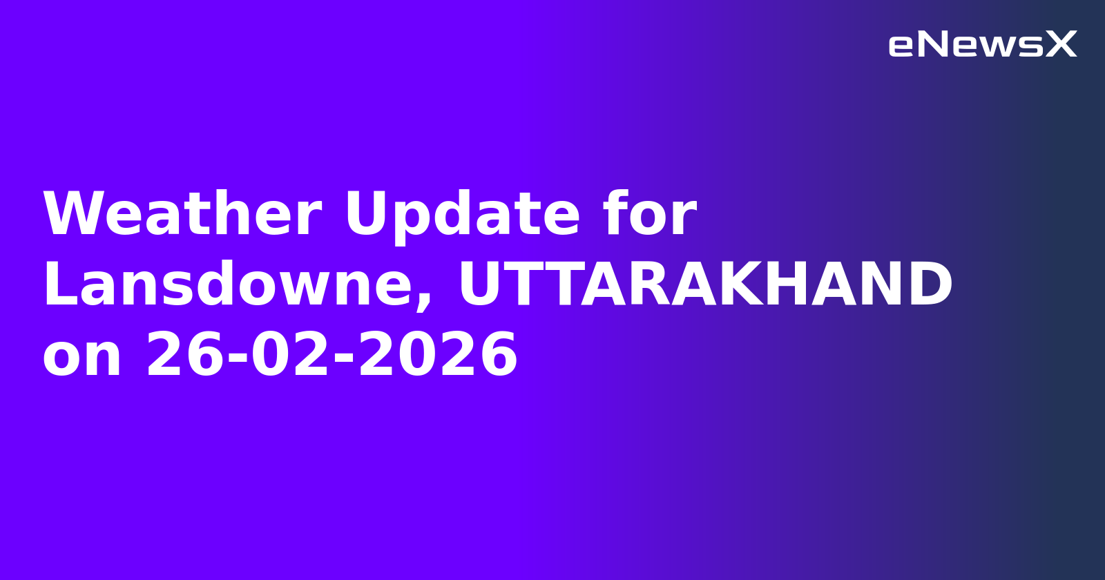 Weather Update for Lansdowne, UTTARAKHAND on 26-02-2026