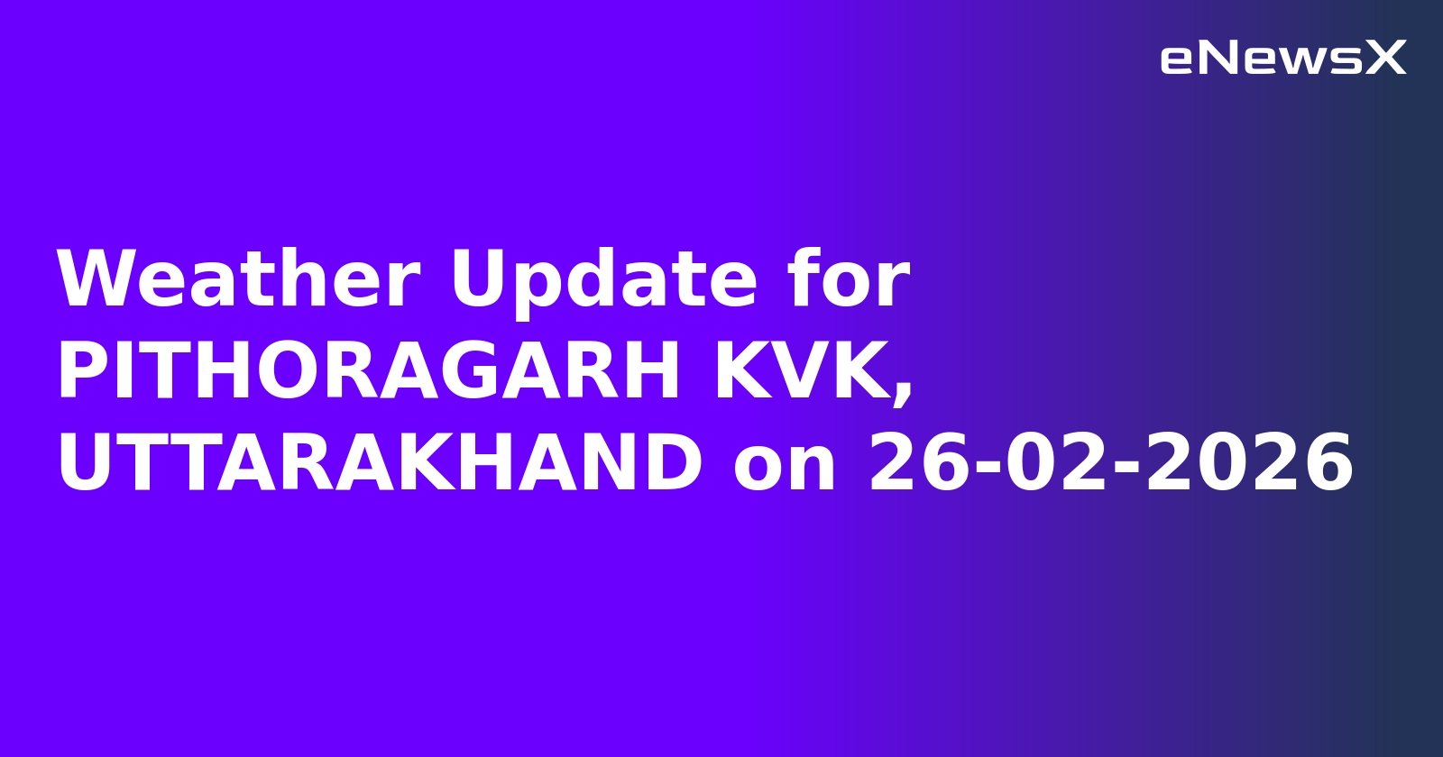 Weather Update for PITHORAGARH KVK, UTTARAKHAND on 26-02-2026