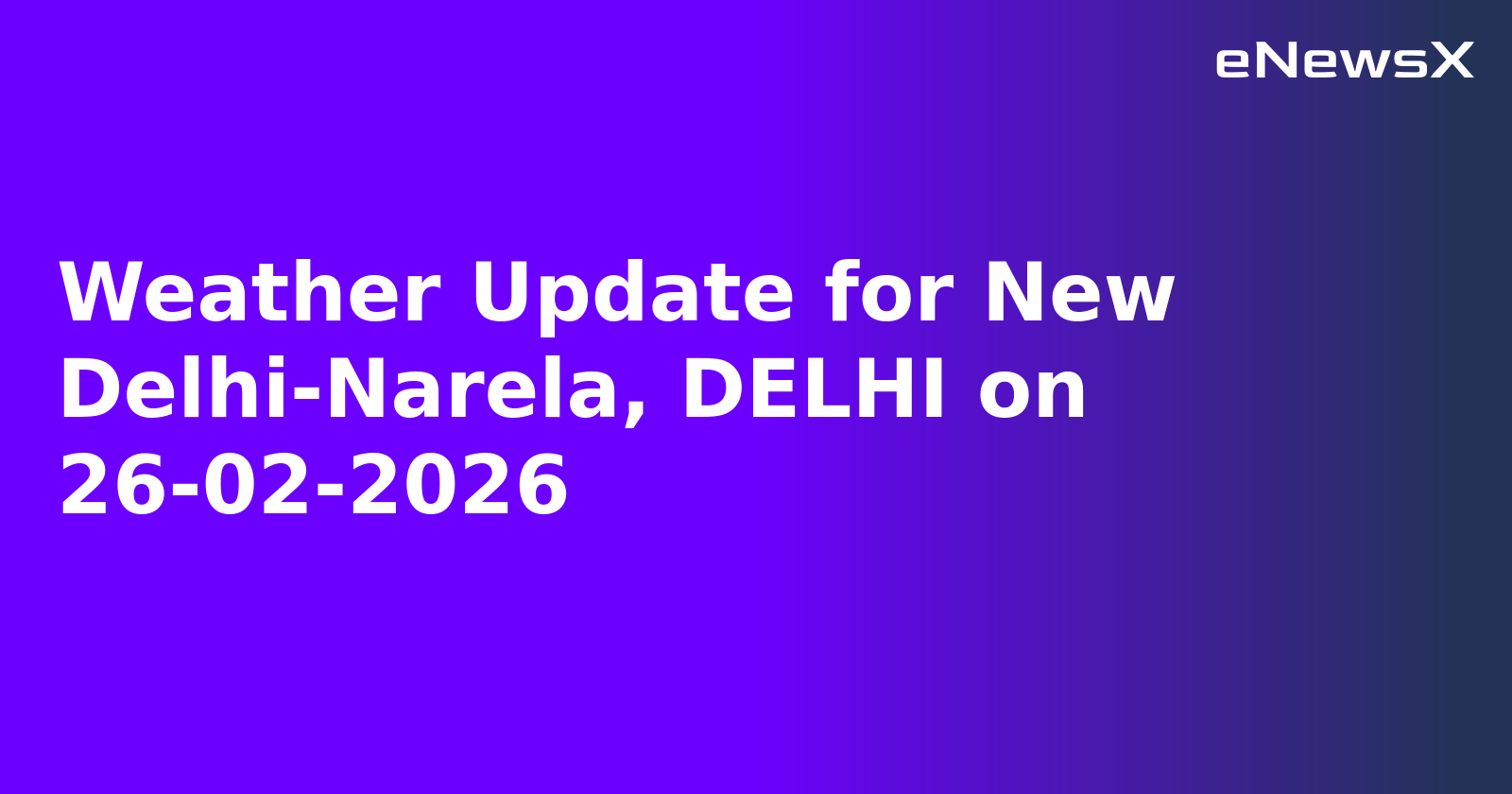 Weather Update for New Delhi-Narela, DELHI on 26-02-2026