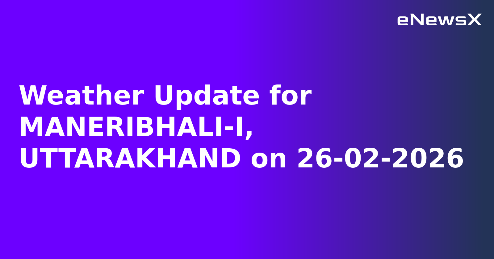 Weather Update for MANERIBHALI-I, UTTARAKHAND on 26-02-2026