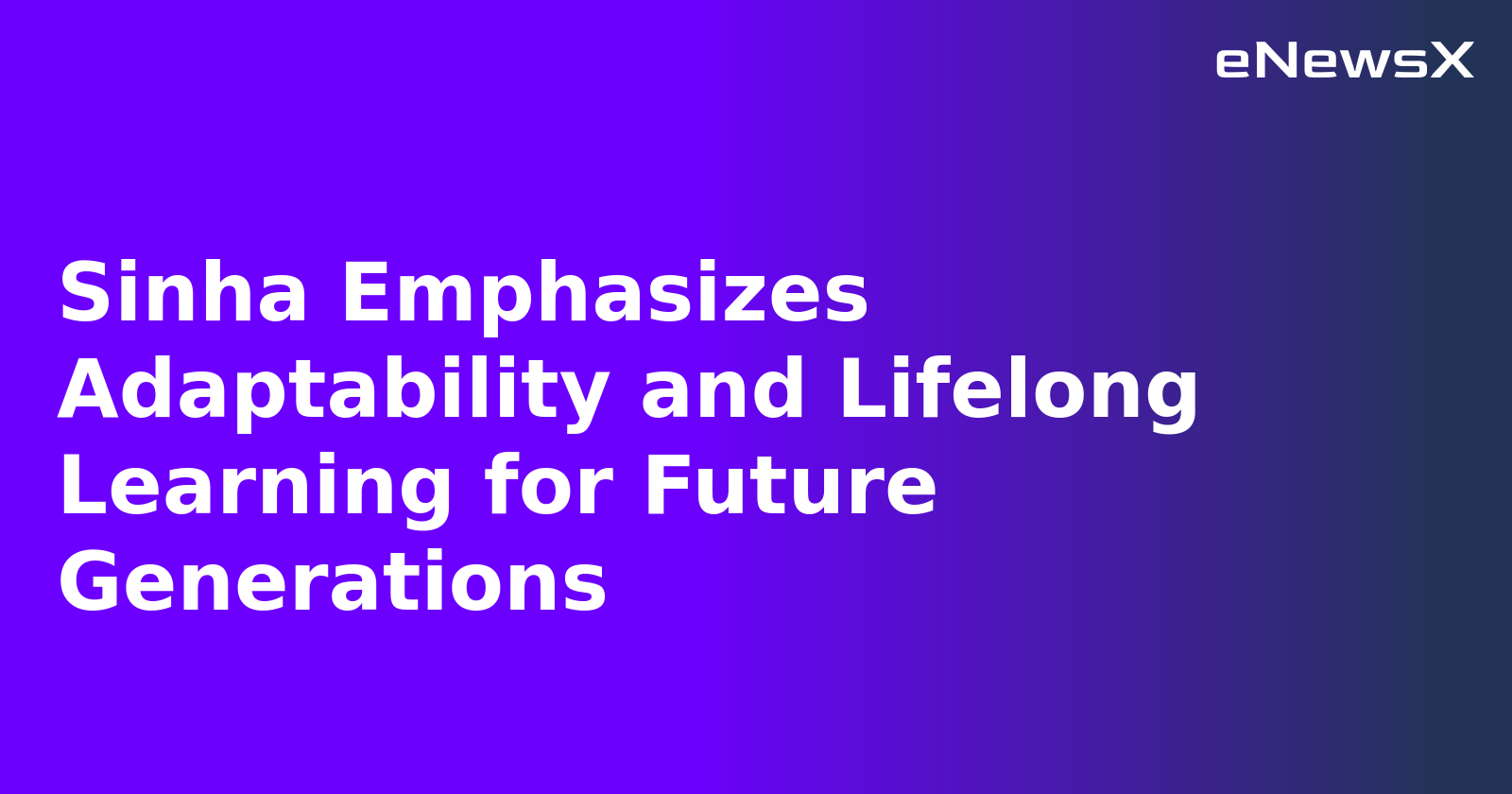 Sinha Emphasizes Adaptability and Lifelong Learning for Future Generations