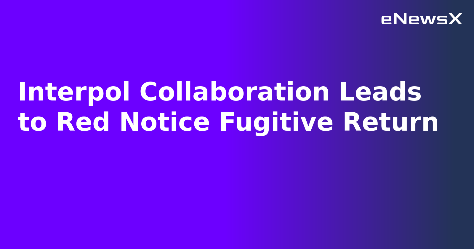 Interpol Collaboration Leads to Red Notice Fugitive Return.webp