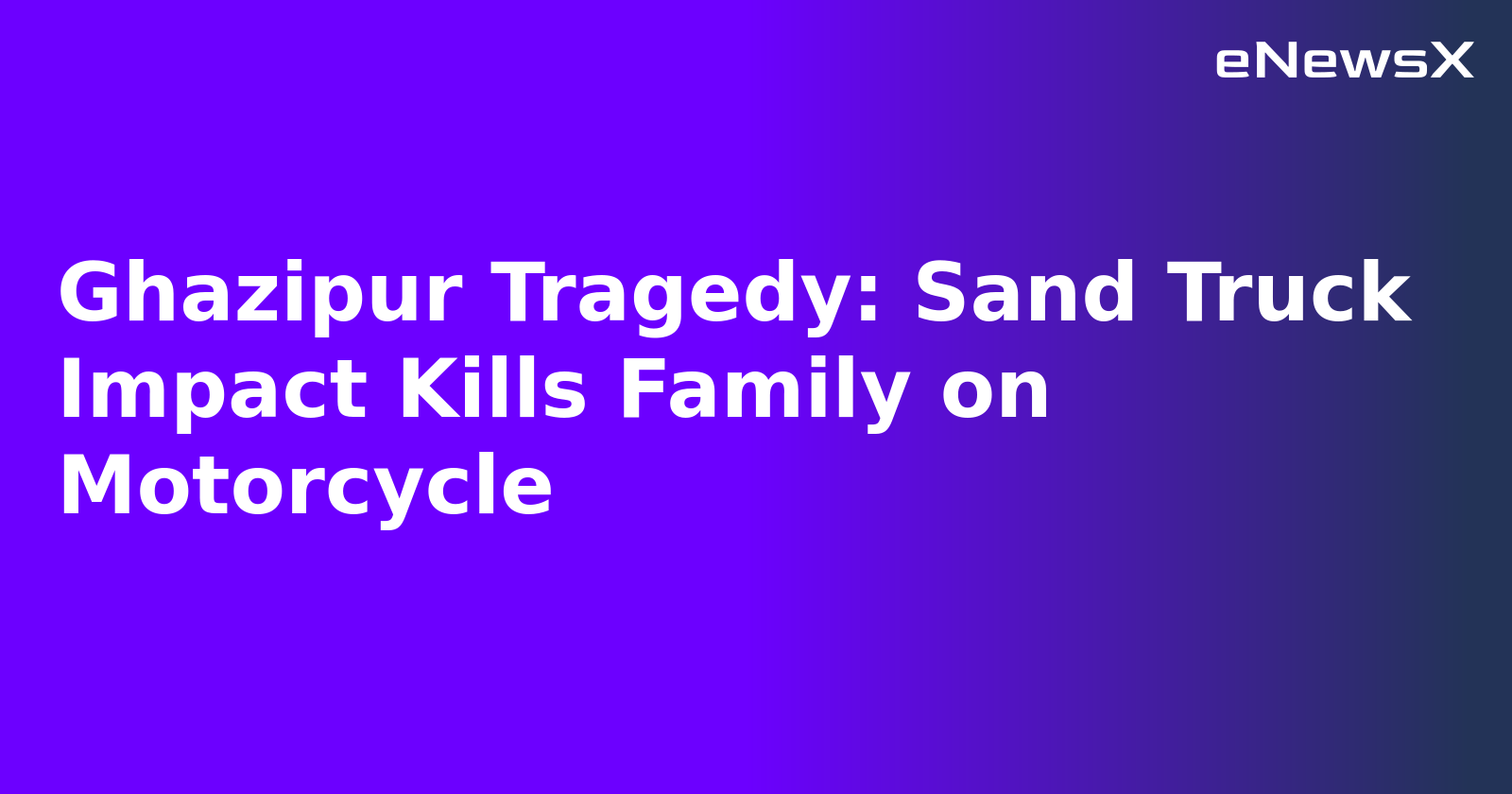 Ghazipur Tragedy: Sand Truck Impact Kills Family on Motorcycle.webp