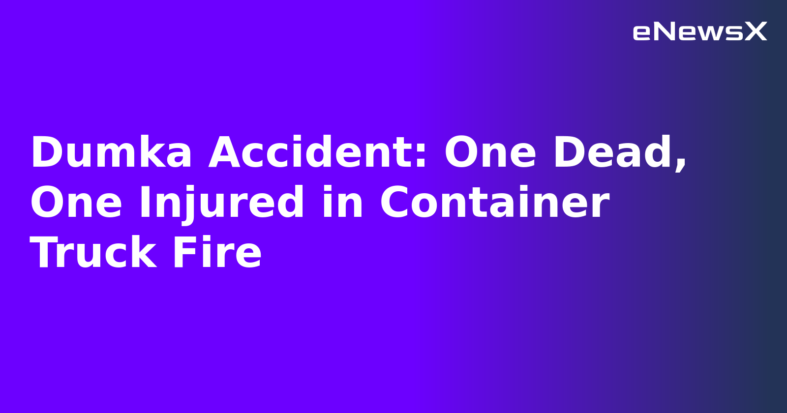 Dumka Accident: One Dead, One Injured in Container Truck Fire.webp