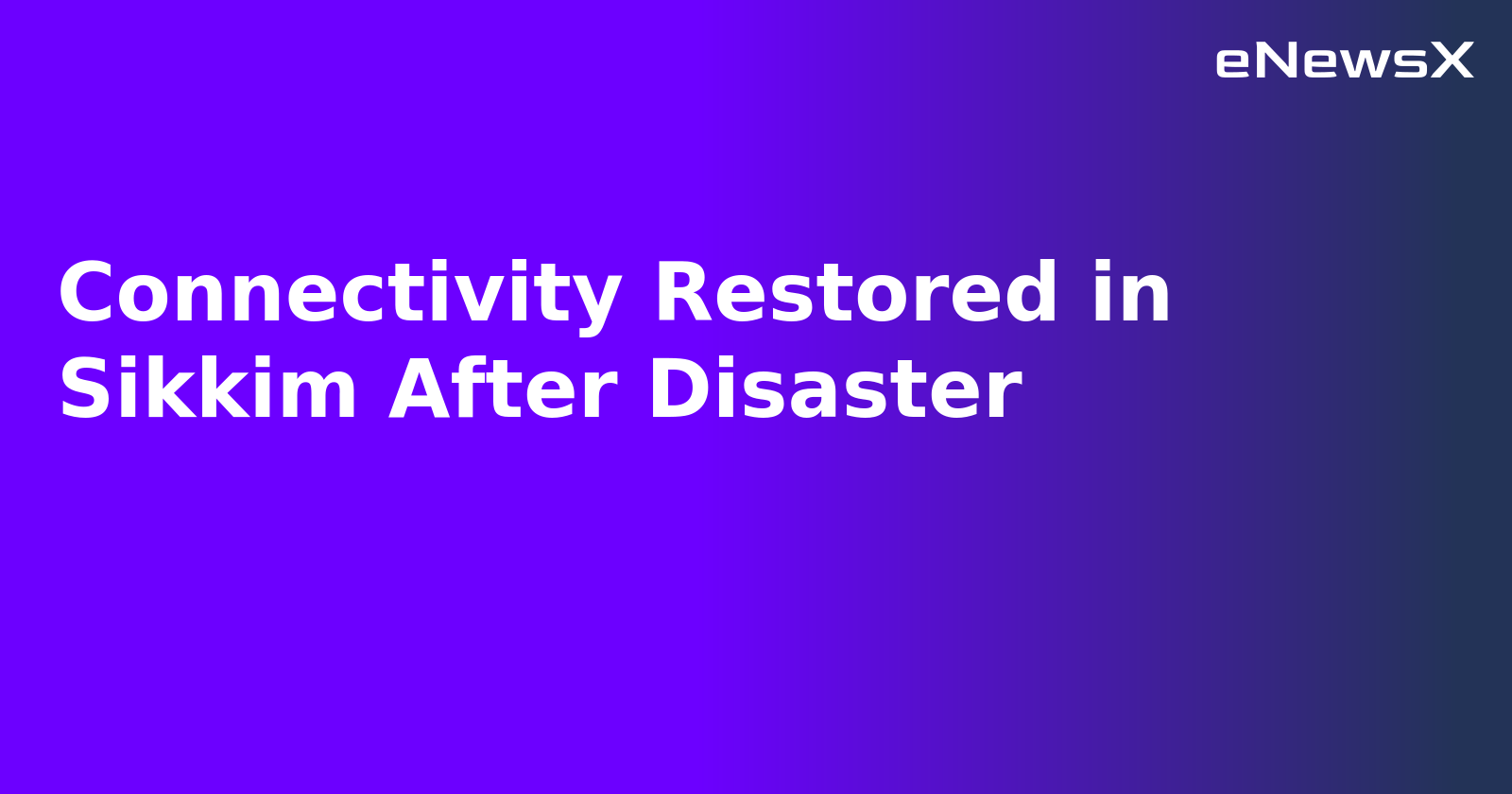 Connectivity Restored in Sikkim After Disaster.webp