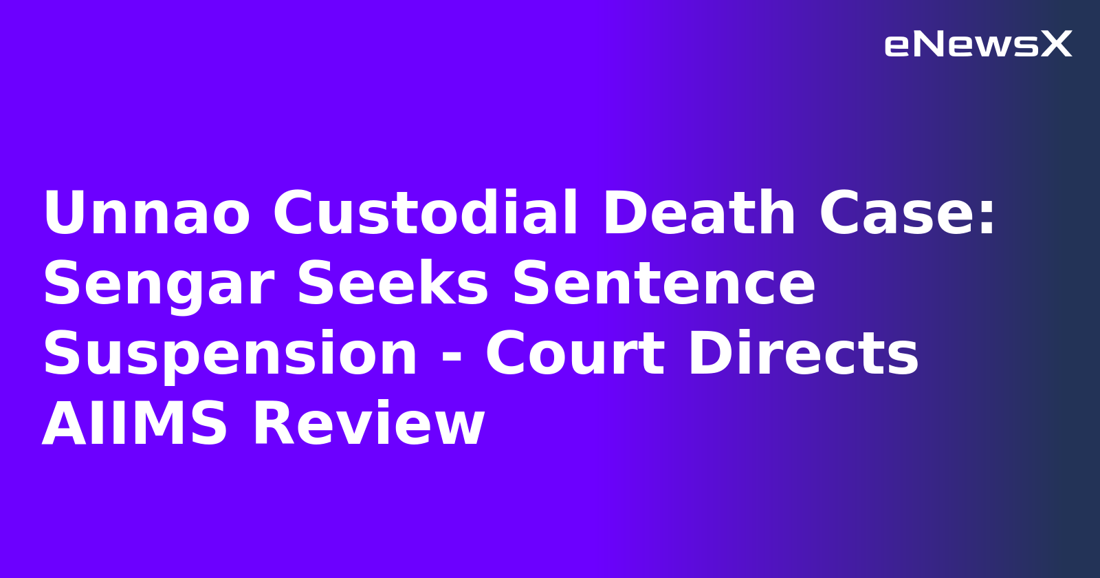 Unnao Custodial Death Case: Sengar Seeks Sentence Suspension - Court Directs AIIMS Review