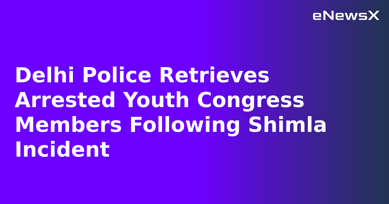 Delhi Police Retrieves Arrested Youth Congress Members Following Shimla Incident.webp Delhi Police Retrieves Arrested Youth Congress Members Following Shimla Incident.webp