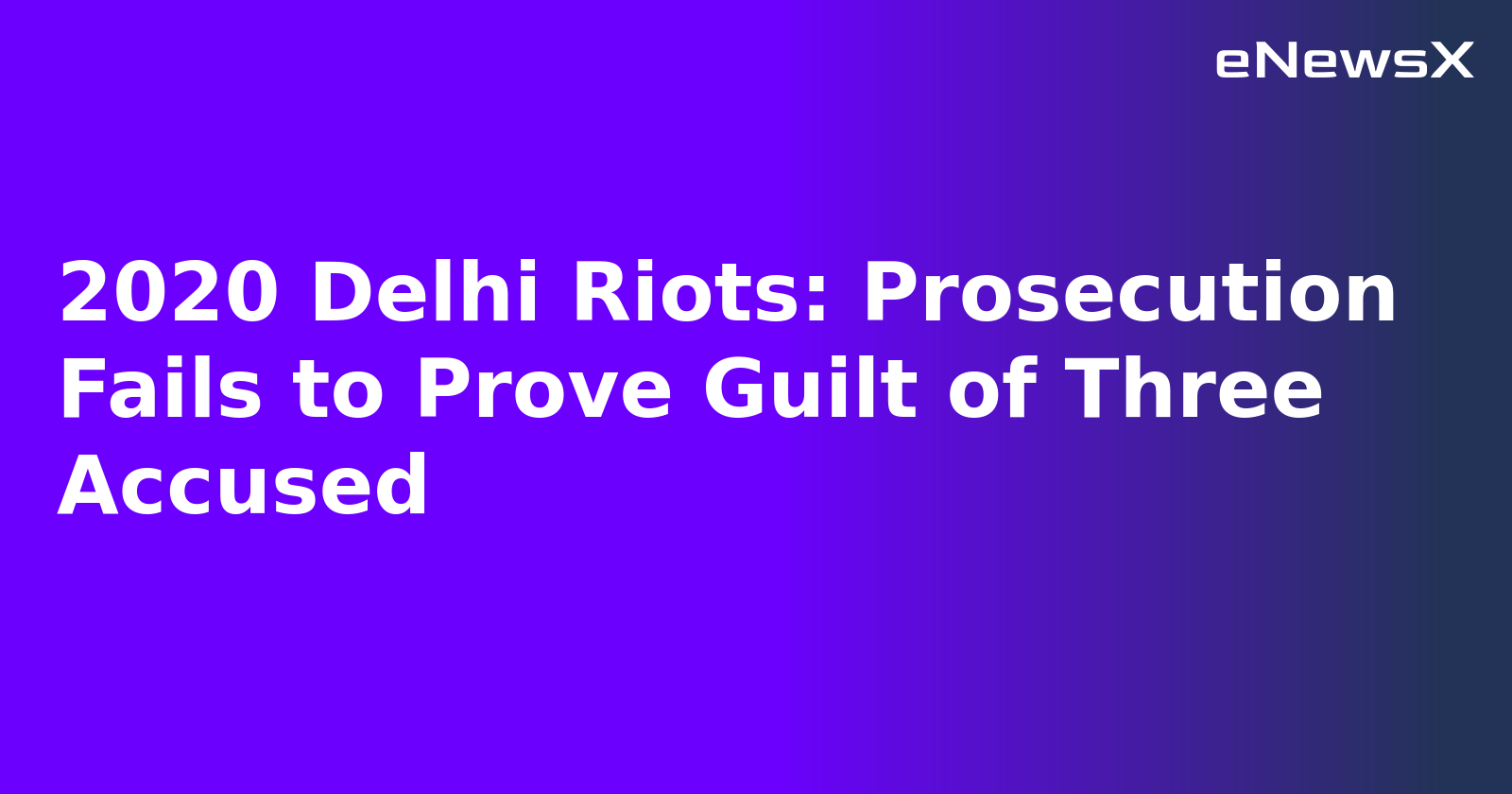 2020 Delhi Riots: Prosecution Fails to Prove Guilt of Three Accused.webp