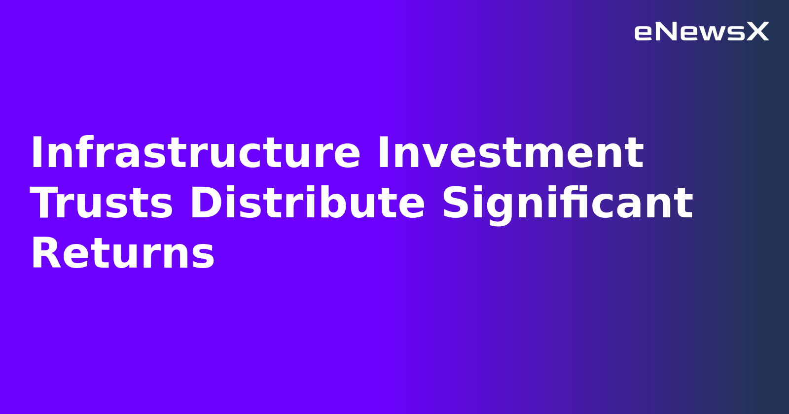 Infrastructure Investment Trusts Distribute Significant Returns.webp