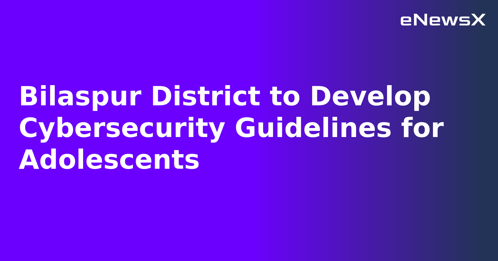 Bilaspur District to Develop Cybersecurity Guidelines for Adolescents